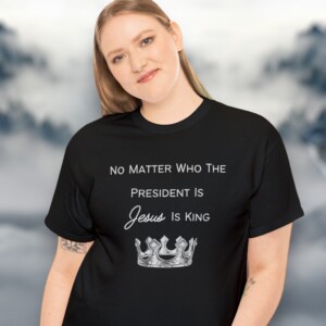 &#8220;No Matter Who is President, Jesus is King&#8221;: A Powerful Message on a T-Shirt