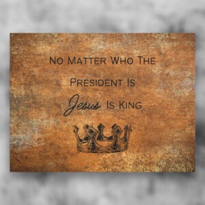 No Matter Who Is President, Jesus Is King&#8221; &#8211; Empowering Wall Art