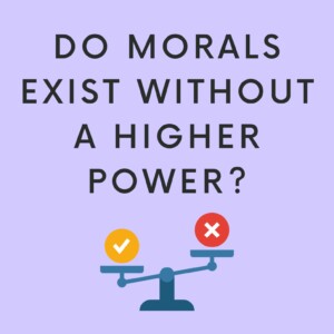 Do Morals Exist Without a Higher Power?