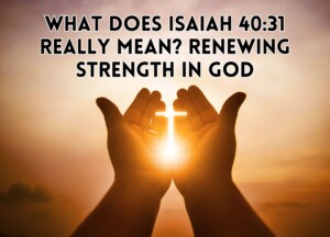 What Does Isaiah 40:31 Really Mean? Renewing Strength in God