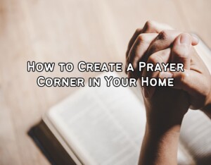 How to Create a Prayer Corner in Your Home: A Step-by-Step Guide