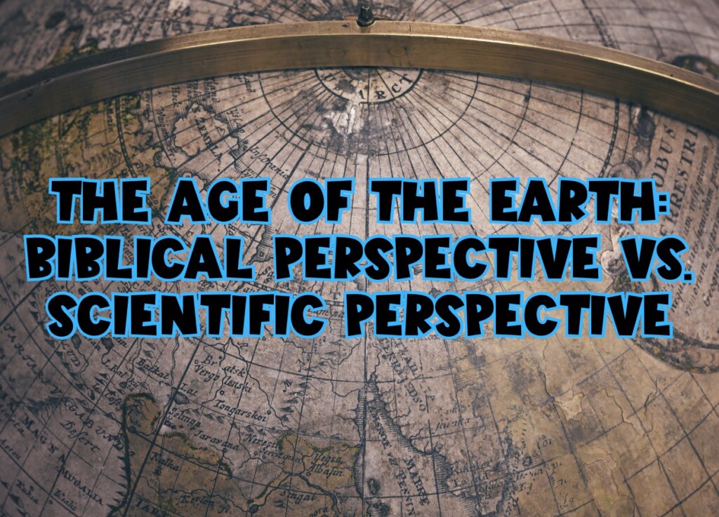 The Age of the Earth: Biblical Perspective vs. Scientific Perspective