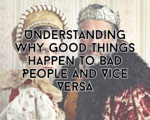 Understanding Life&#8217;s Mysteries: Why Good Things Happen to Bad People and Vice Versa