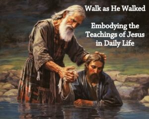 Walk as He Walked: Embodying the Teachings of Jesus in Daily Life