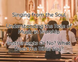 Singing from the Soul: Understanding the Role of Music in Worship