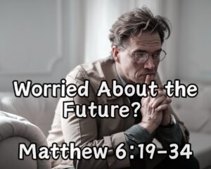 Worried About the Future? Trusting God Through Matthew 6:19-34