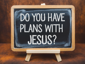 Do You Have Plans with Jesus? Why You Should Consider a Life with Him