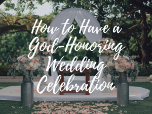 How to Have a God-Honoring Wedding Celebration That Will Leave You in Awe!