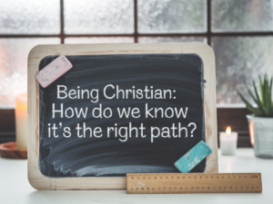 Being Christian: How Do We Know It&#8217;s the Right Path?