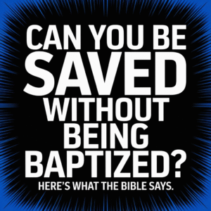 Can You Be Saved Without Being Baptized? Here’s What the Bible Says