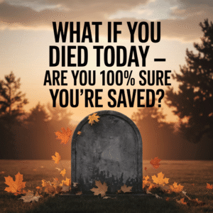 What If You Died Today — Are You 100% Sure You’re Saved?
