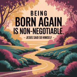 Being Born Again Is Non-Negotiable — Jesus Said So Himself