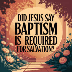 Did Jesus Say Baptism Is Required for Salvation?