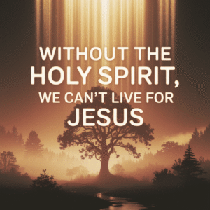 Without The Holy Spirit, We Cannot Live For Jesus