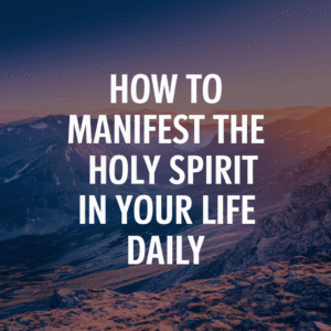 How to Manifest the Holy Spirit in Your Life Daily