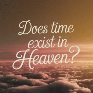 Does Time Exist in Heaven?