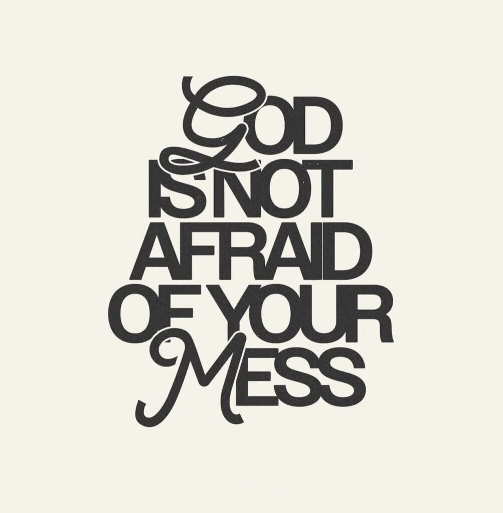 God Is Not Afraid of Your Mess—Come As You Are
