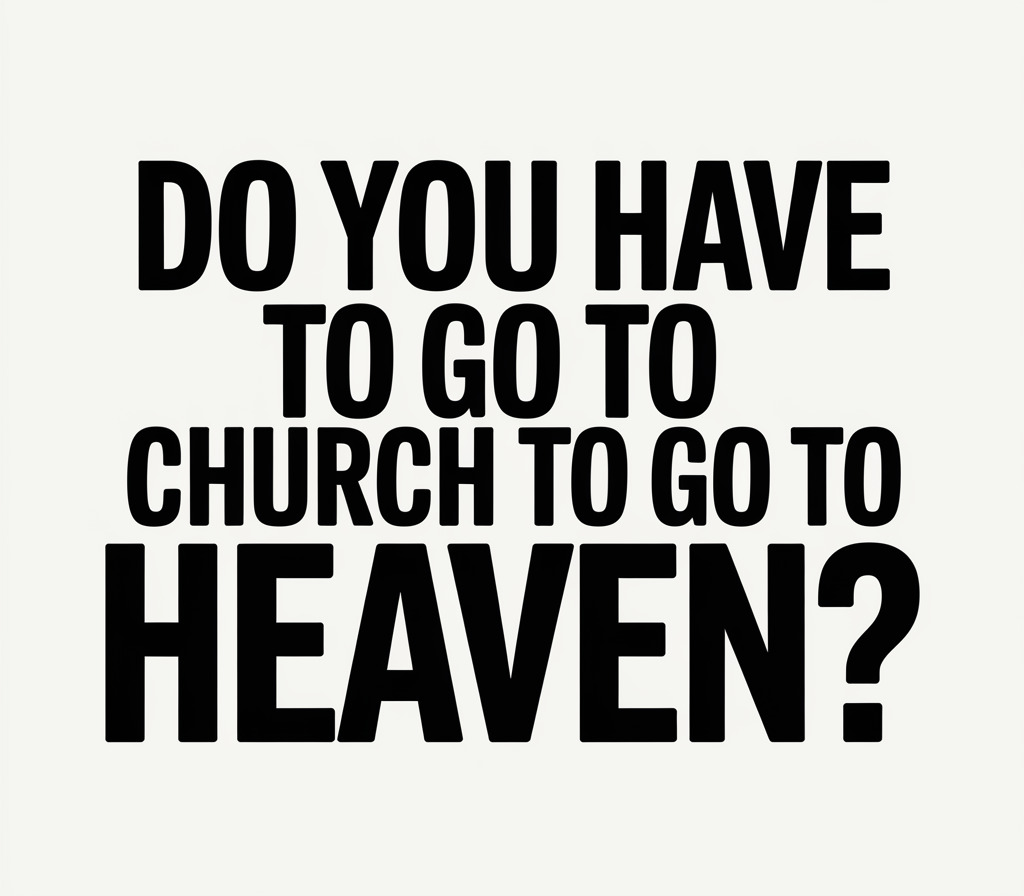 Do You Have to Go to Church to Go to Heaven? Here’s the Truth