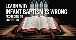 Why Infant Baptism Is Wrong According to Scripture